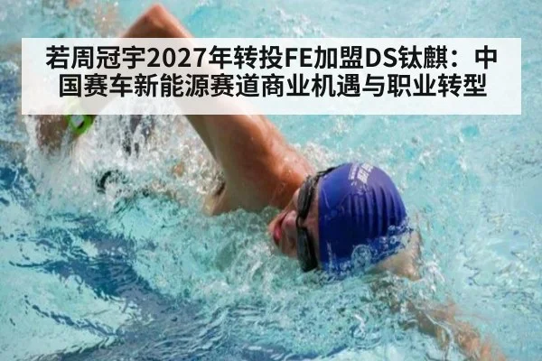若周冠宇2027年转投FE加盟DS钛麒：中国赛车新能源赛道商业机遇与职业转型