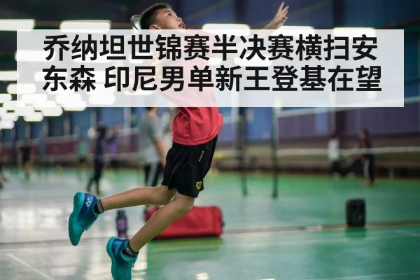 乔纳坦世锦赛半决赛横扫安东森 印尼男单新王登基在望